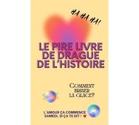 Le Pire Livre de Drague de l'Histoire: Séduction, Humour, Saint Valentin, n'utilisez pas les phrases de ce livre!