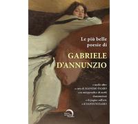 Le più belle poesie di Gabriele D’Annunzio e molto altro.... con un’appendice di motti dannunziani e di pagine sull’arte e il Dannunziario. Ediz. critica