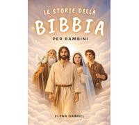 Le più belle storie della Bibbia per bambini - Da Adamo ed Eva ad Abramo e Mosè, fino a Gesù: La Bibbia per bambini: Storie che ispirano, da leggere insieme o da soli