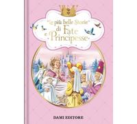 Le più belle storie di fate e principesse. Ediz. a colori