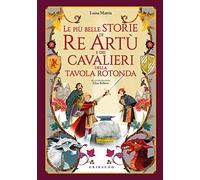 Le più belle storie di re Artù e dei cavalieri della Tavola Rotonda. Ediz. a colori