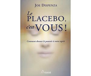 Le placebo, c'est vous ! Comment donner le pouvoir à votre esprit