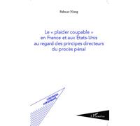 Le "plaider coupable" en France et aux Etats-Unis au regard des principes directeurs du procès pénal - Babacar Niang - L'harmattan - broché - Etude