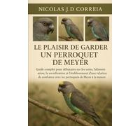 LE PLAISIR DE GARDER UN PERROQUET DE MEYER: Guide complet pour débutants sur les soins, l'alimentation, la socialisation et l'établissement d'une ... avec les perroquets de Meyer à la maison