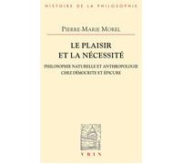Le plaisir et la nécessité Philosophie naturelle et anthropologie chez Démocrite et Épicure - Pierre-Marie Morel - Vrin - broché - Essai
