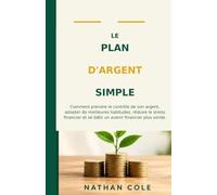 LE PLAN D'ARGENT SIMPLE: Comment prendre le contrôle de son argent, adopter de meilleures habitudes, réduire le stress financier et se bâtir un avenir financier plus solide