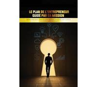 Le Plan de l'Entrepreneur Guidé par sa Mission: Bâtir avec Sens. Diriger avec Audace. Investir avec Justice. Disrompre avec Intégrité.