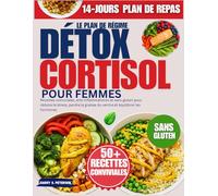 Le Plan De Régime Détox Cortisol Pour Femmes: Recettes conviviales, anti-inflammatoires et sans gluten pour réduire le stress, perdre la graisse du ventre et équilibrer les hormones