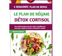 LE PLAN DE RÉGIME DÉTOX CORTISOL: Une méthode éprouvée pour aider à équilibrer les hormones, réduire le stress et stimuler la vitalité