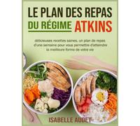 Le plan des repas du régime Atkins: Délicieuses recettes saines, un plan des repas d'une semaine pour vous permettre d'atteindre la meilleure forme de votre vie