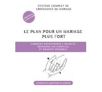 Le plan pour un mariage plus fort: Comment approfondir l'intimité, résoudre les conflits, et grandir ensemble