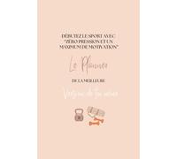 Le planner de la meilleure version de toi même: Débutez le sport avec zéro pression et un maximum de motivation