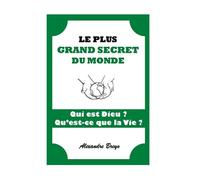 Le Plus Grand Secret du Monde: Qui est DIEU ? Qu'est-ce que la VIE ?