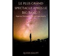 Le plus grand spectacle après le Big Bang ?: Essai sur l’incroyable fait que nous soyons