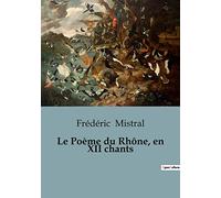Le Poème du Rhône, en XII chants: Une épopée fluviale en Provence: le voyage poétique de Frédéric Mistral