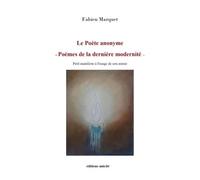 Le Poète Anonyme ? Poèmes De La Dernière Modernité - Petit Manifeste À L'usage De Son Auteur