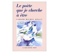 Le Poète Que Je Cherche À Être - Cahier Michel Deguy