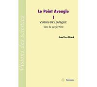 Le Point Aveugle: Tome 1. Cours de Logique, Vers la perfection.
