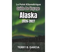 Le point kilométrique Guide de voyage Alaska 2026-2027: Aventures inoubliables et conseils essentiels pour explorer la dernière frontière