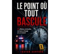 LE POINT OÙ TOUT BASCULE: 50 affaires criminelles où tout a changé en un instant