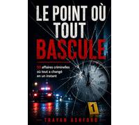 LE POINT OÙ TOUT BASCULE: 50 affaires criminelles où tout a changé en un instant