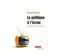 Le politique à l'écran Esthétique et imagerie du pouvoir - Pascal Bouvier - Marie Delarbre Editions - broché - Essai