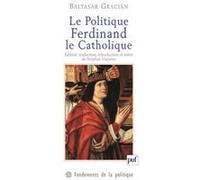 Le Politique. Ferdinand le Catholique Baltasar Gracian (Auteur)