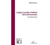 Le Politique, Le Journaliste Et L'intellectuel Dans La Société Camerounaise - Jeux Et Enjeux De Pouvoir