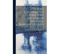 Le Pont Alexandre Iii À Paris, Pont Roulant De Montage, Montage Des Arcs