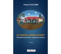 LE PORTAIL GRAND OUVERT Pendant les travaux, la guerre continue Patrick Ducome (Auteur)