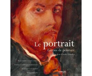 Le portrait : Leçons de peinture, Ressemblance et vraisemblance, Notions techniques fondamentales, Le peintre et ses modèles, Séances en atelier