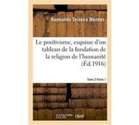 Le positivisme, esquisse d'un tableau de la fondation de la religion de l'humanité. Tome 2 Partie 1 Raymundo Teixeira Mendes (Auteur)