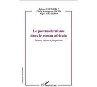 Le Postmodernisme Dans Le Roman Africain , Formes, Enjeux Et Perspectives Coulibaly, Adama, Atcha, Philip Amangoua, Tro Deho, Roger (Auteur)