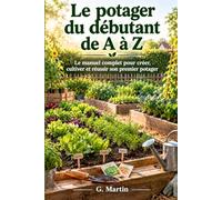 Le potager du débutant de A à Z: Le manuel complet pour créer, cultiver et réussir son premier potager