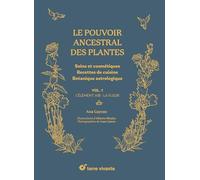Le pouvoir ancestral des plantes: Soins et cosmétiques Recettes de cuisine - Botanique astrologique