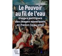 Le Pouvoir au fil de l eau Usages politiques des images aquatiques en France (1594-1715) - LES INDES SAVANTES - Indes Savantes - broché - Etude