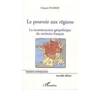 Le Pouvoir Aux Régions - La Reconstruction Géopolitique Du Territoire Français