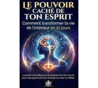 Le Pouvoir Caché de ton Esprit: Comment transformer ta vie de l'intérieur en 21 jours