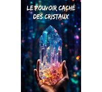 Le pouvoir caché des cristaux: Guérir l’esprit et le corps grâce à la lithothérapie