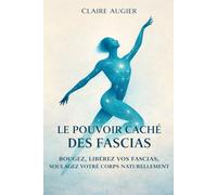 Le Pouvoir Caché des Fascias: Bougez, libérez vos fascias, soulagez votre corps naturellement.