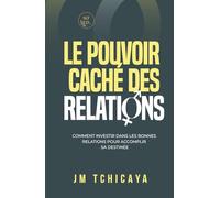 LE POUVOIR CACHÉ DES RELATIONS: Comment investir dans les bonnes relations pour accomplir sa destinée