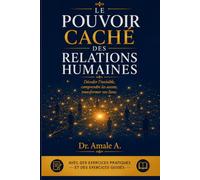 LE POUVOIR CACHÉ DES RELATIONS HUMAINES: Décoder l’invisible, comprendre les autres, transformer vos liens