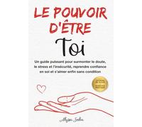 Le pouvoir d’être Toi: Un guide puissant pour surmonter le doute, le stress et l’insécurité, reprendre confiance en soi et s’aimer enfin sans condition