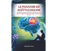 LE POUVOIR DE ACÉTYLCHOLINE: Comment ce neurotransmetteur favorise la clarté mentale, l'apprentissage et la longévité globale du cerveau