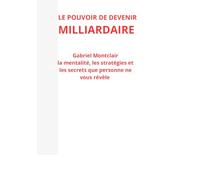 LE POUVOIR DE DEVENIR MILLIARDAIRE: La mentalité, les stratégies et les secrets que personne ne vous révèle