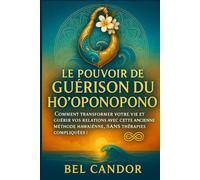 LE POUVOIR DE GUÉRISON DU HO'OPONOPONO: Comment transformer votre vie et guérir vos relations avec cette ancienne méthode hawaïenne, SANS thérapies compliquées !