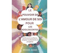 LE POUVOIR DE L’AMOUR DE SOI POUR LES ADOLESCENTES: Renforcez la confiance, adoptez l’authenticité et prospérez