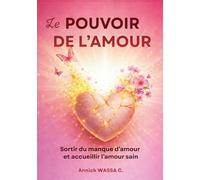 LE POUVOIR DE L’AMOUR: Sortir du manque d’amour et accueillir l’amour sain
