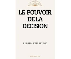 LE POUVOIR DE LA DÉCISION: DÉCIDER, C'EST DEVENIR