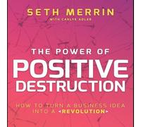 Le pouvoir de la destruction positive : comment transformer une idée d'entreprise en une révolution